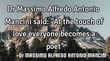 Dr Massimo Alfredo Antonio Mancini said: "At the touch of love everyone becomes a poet"