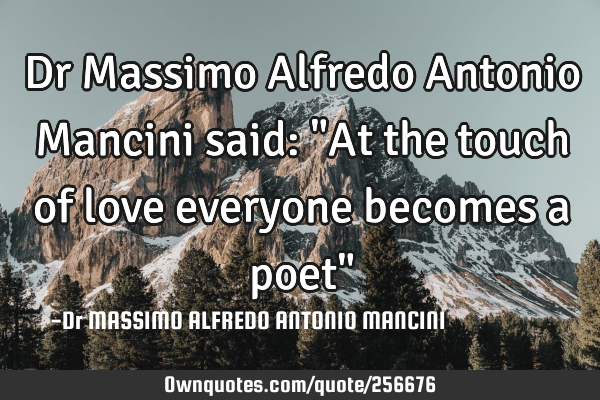Dr Massimo Alfredo Antonio Mancini said: "At the touch of love everyone becomes a poet"