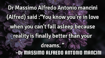 Dr Massimo Alfredo Antonio mancini (Alfred) said :“You know you