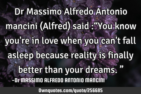 Dr Massimo Alfredo Antonio mancini (Alfred) said :“You know you