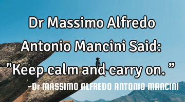 Dr Massimo Alfredo Antonio Mancini Said: "Keep calm and carry on.”