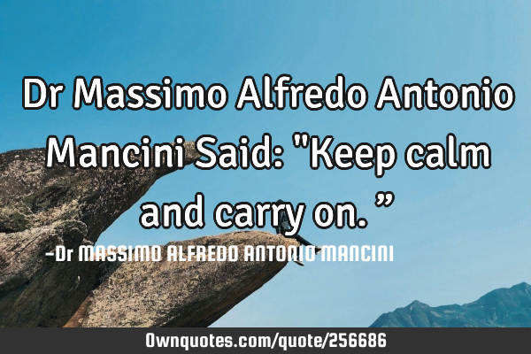 Dr Massimo Alfredo Antonio Mancini Said: "Keep calm and carry on.”