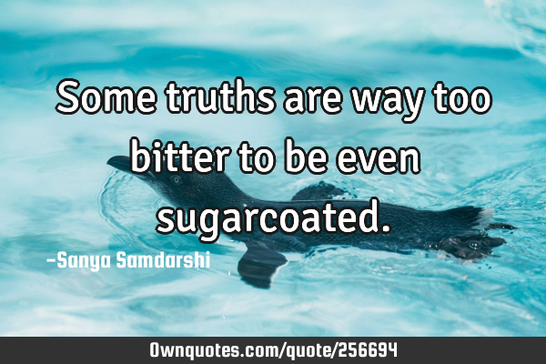 Some truths are way too bitter to be even