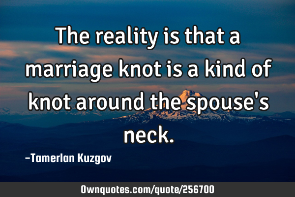 The reality is that a marriage knot is a kind of knot around the spouse