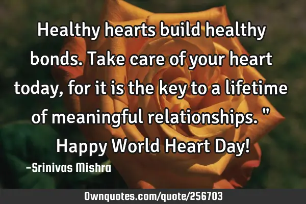 Healthy hearts build healthy bonds. Take care of your heart today, for it is the key to a lifetime