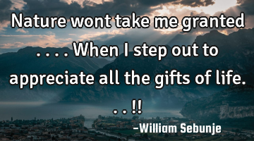 Nature wont take me granted ....when i step out to appreciate all the gifts of life...!!