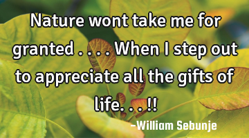 Nature wont take me for granted ....when I step out to appreciate all the gifts of life...!!