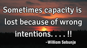 Sometimes capacity is lost because of wrong intentions....!!