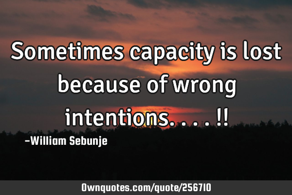 Sometimes capacity is lost because of wrong intentions....!!