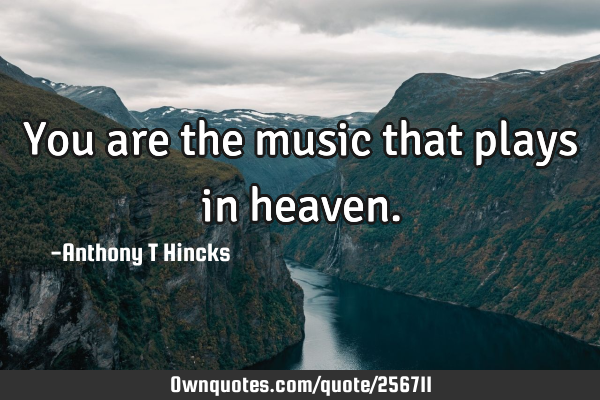 You are the music that plays in