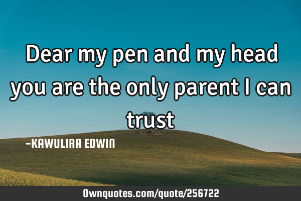 Dear my pen and my head you are the only parent i can