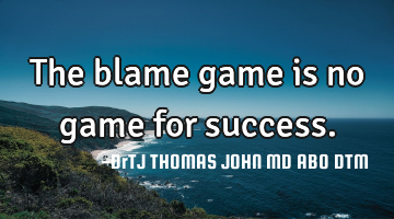 The blame game is no game for success.