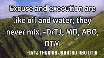 Excuse and execution are like oil and water; they never mix.-DrTJ,MD,ABO,DTM