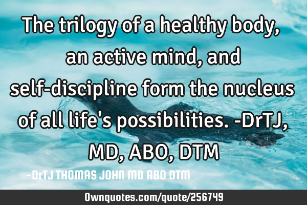 The trilogy of a healthy body, an active mind, and self-discipline form the nucleus of all life