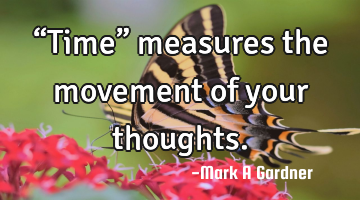 “Time” measures the movement of your thoughts.