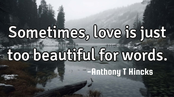 Sometimes, love is just too beautiful for words.