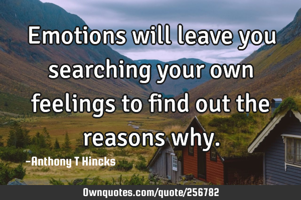 Emotions will leave you searching your own feelings to find out the reasons
