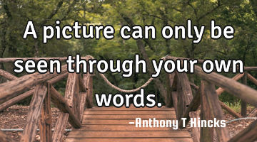 A picture can only be seen through your own words.