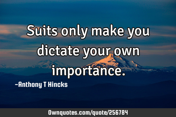 Suits only make you dictate your own
