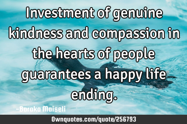 Investment of genuine kindness and compassion in the hearts of people guarantees a happy life