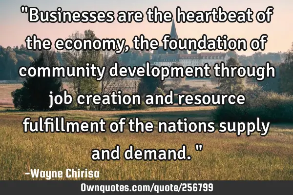 "Businesses are the heartbeat of the economy, the foundation of community development through job