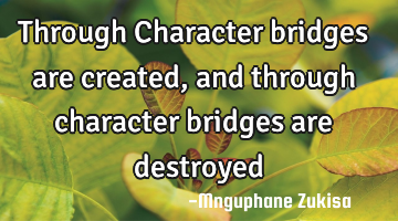 Through Character bridges are created, and through character bridges are destroyed