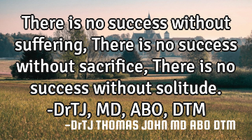 There is no success without suffering,
There is no success without sacrifice,
There is no success
