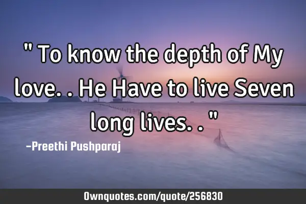 " To know the depth of My love.. He
Have to live Seven long lives.."