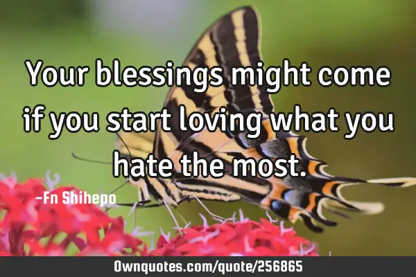 Your blessings might come if you start loving what you hate the