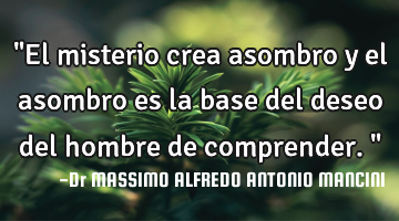 "El misterio crea asombro y el asombro es la base del deseo del hombre de comprender."