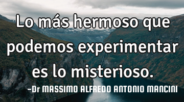 Lo más hermoso que podemos experimentar es lo misterioso.