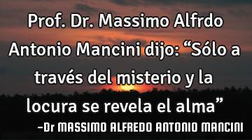 Prof. Dr. Massimo Alfrdo Antonio Mancini dijo: “Sólo a través del misterio y la locura se