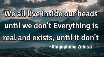 We all live inside our heads until we don