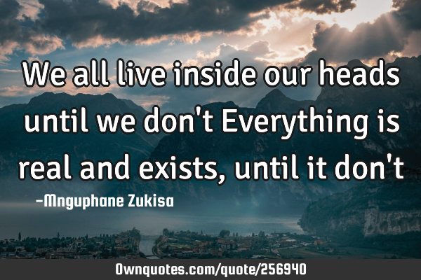 We all live inside our heads until we don