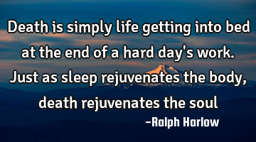Death is simply life getting into bed at the end of a hard day