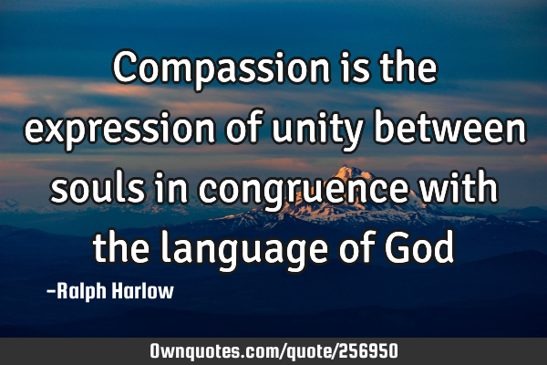 Compassion is the expression of unity between souls in congruence with the language of G