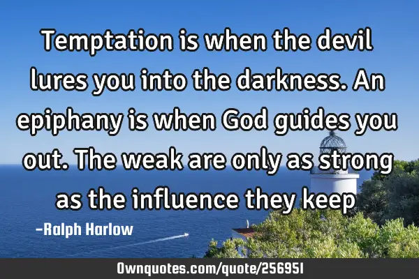 Temptation is when the devil lures you into the darkness. An epiphany is when God guides you out. T