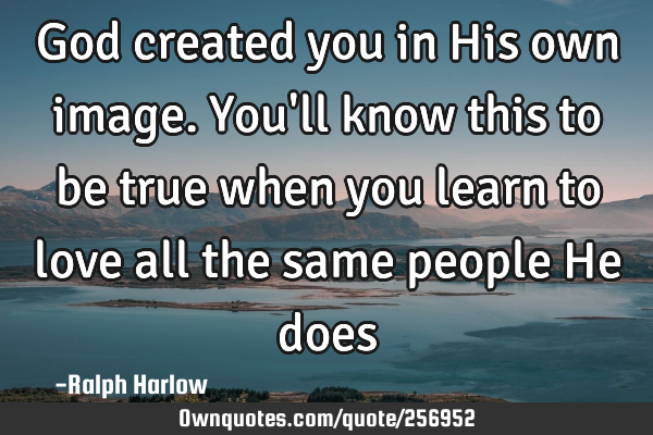 God created you in His own image. You