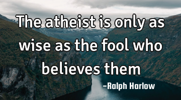 The atheist is only as wise as the fool who believes them