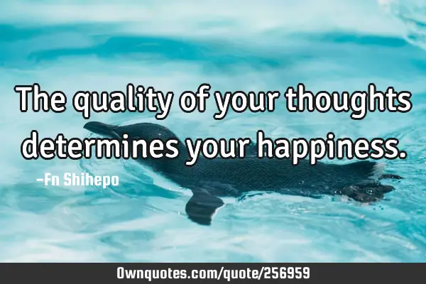 The quality of your thoughts determines your