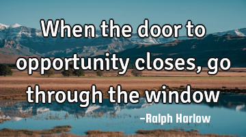 When the door to opportunity closes, go through the window