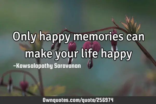 Only happy memories can make your life