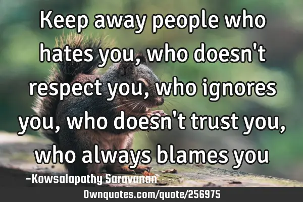 Keep away people 
who hates you,
who doesn