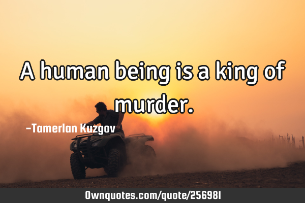 A human being is a king of