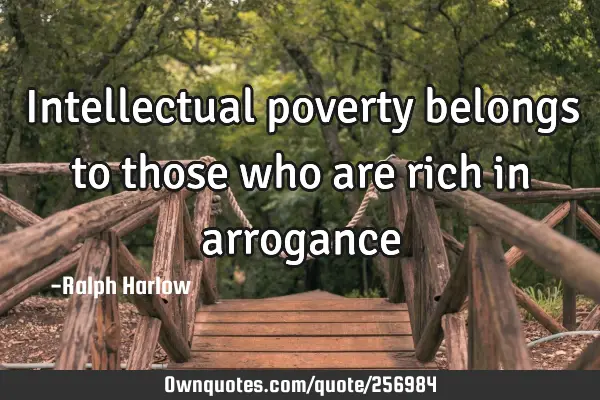 Intellectual poverty belongs to those who are rich in