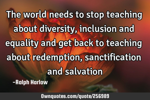 The world needs to stop teaching about diversity, inclusion and equality and get back to teaching
