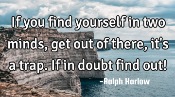 If you find yourself in two minds, get out of there, it