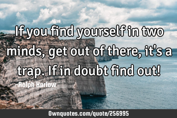 If you find yourself in two minds, get out of there, it