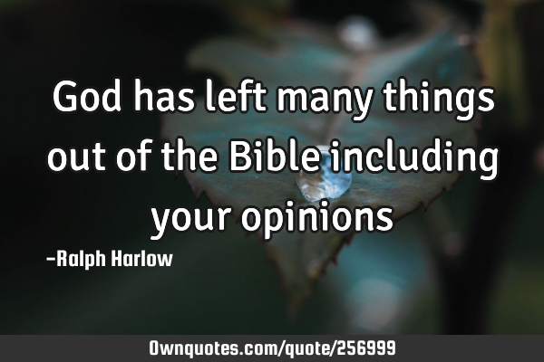 God has left many things out of the Bible including your