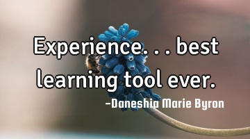 Experience... best learning tool ever.
